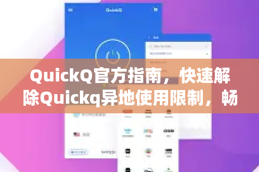 QuickQ官方指南，快速解除Quickq异地使用限制，畅享无界网络