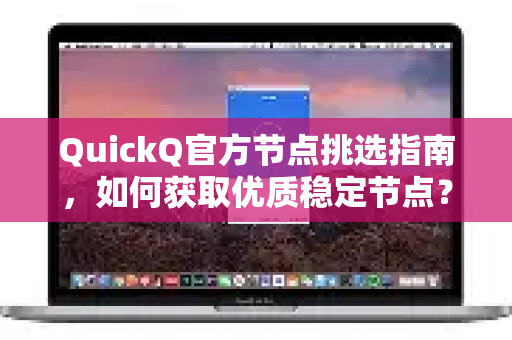QuickQ官方节点挑选指南，如何获取优质稳定节点？