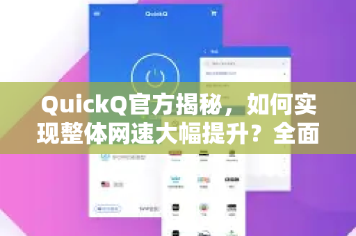 QuickQ官方揭秘，如何实现整体网速大幅提升？全面解析QuickQ加速技术