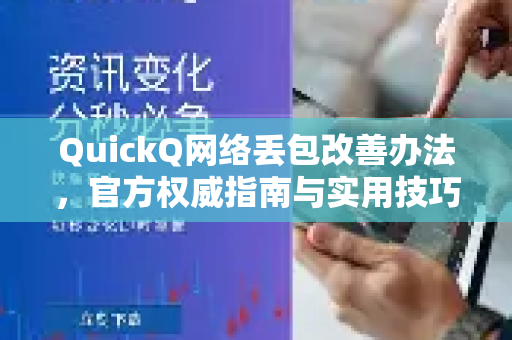 QuickQ网络丢包改善办法，官方权威指南与实用技巧