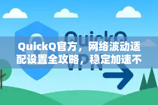 QuickQ官方，网络波动适配设置全攻略，稳定加速不卡顿