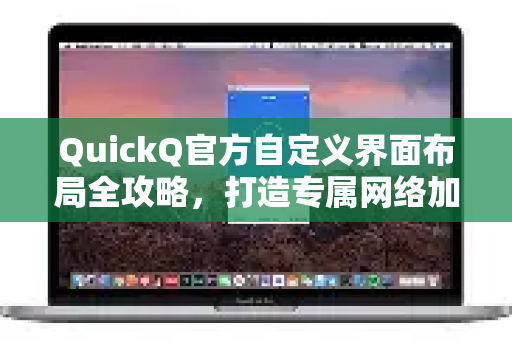 QuickQ官方自定义界面布局全攻略，打造专属网络加速新体验