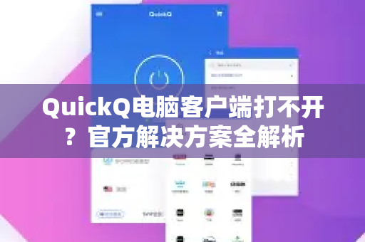 QuickQ电脑客户端打不开？官方解决方案全解析