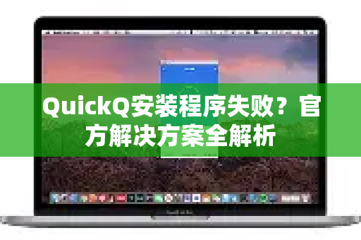 QuickQ安装程序失败？官方解决方案全解析