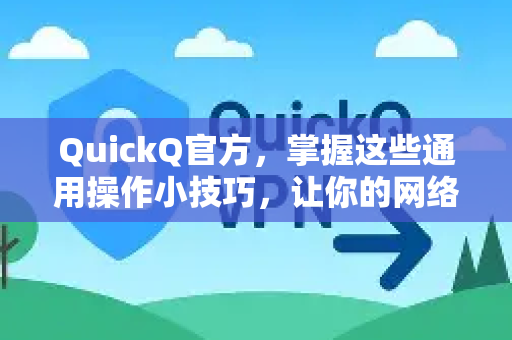 QuickQ官方，掌握这些通用操作小技巧，让你的网络体验更高效