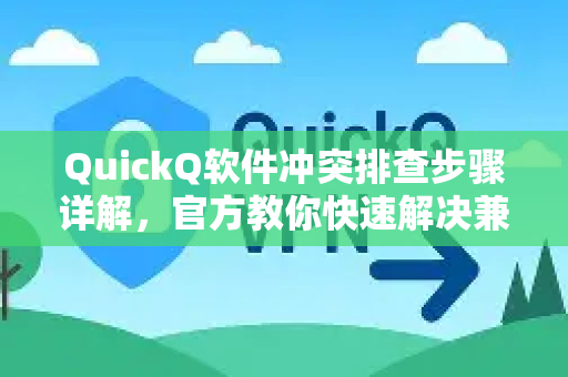 QuickQ软件冲突排查步骤详解，官方教你快速解决兼容性问题