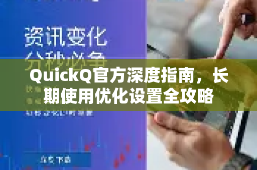 QuickQ官方深度指南，长期使用优化设置全攻略
