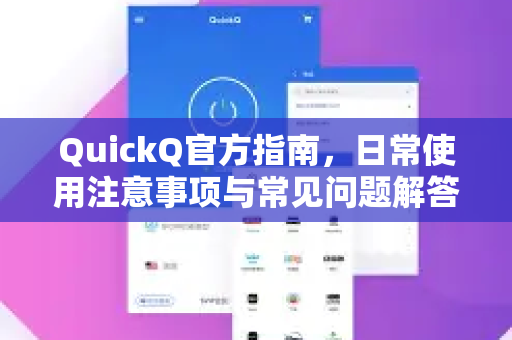 QuickQ官方指南，日常使用注意事项与常见问题解答