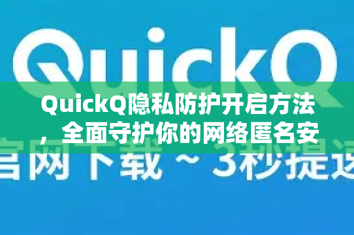 QuickQ隐私防护开启方法，全面守护你的网络匿名安全