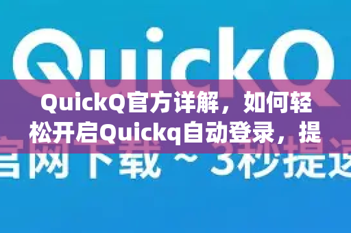QuickQ官方详解，如何轻松开启Quickq自动登录，提升网络体验