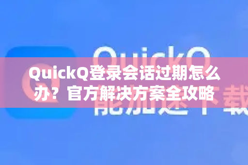 QuickQ登录会话过期怎么办？官方解决方案全攻略