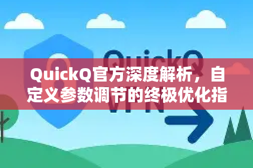 QuickQ官方深度解析，自定义参数调节的终极优化指南
