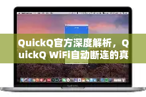QuickQ官方深度解析，QuickQ WiFi自动断连的真相与彻底解决指南