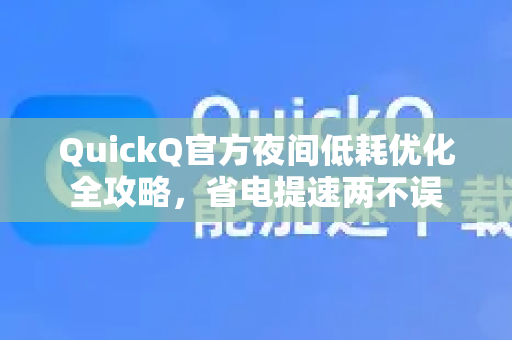 QuickQ官方夜间低耗优化全攻略，省电提速两不误