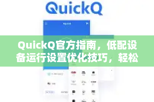 QuickQ官方指南，低配设备运行设置优化技巧，轻松流畅使用