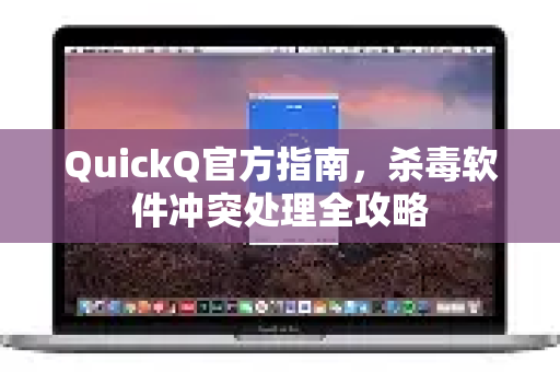QuickQ官方指南，杀毒软件冲突处理全攻略
