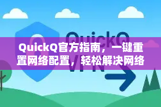 QuickQ官方指南，一键重置网络配置，轻松解决网络故障-第1张图片-下载QuickQ官网 |稳定高速的VPN客户端