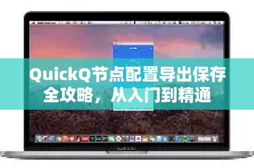 QuickQ节点配置导出保存全攻略，从入门到精通-第1张图片-下载QuickQ官网 |稳定高速的VPN客户端
