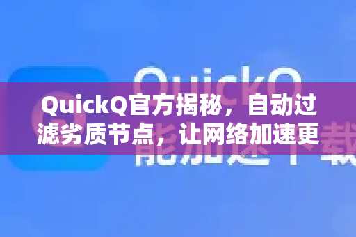 QuickQ官方揭秘，自动过滤劣质节点，让网络加速更纯粹-第1张图片-下载QuickQ官网 |稳定高速的VPN客户端