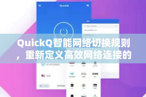 QuickQ智能网络切换规则，重新定义高效网络连接的全新体验