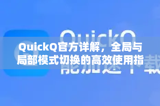 QuickQ官方详解，全局与局部模式切换的高效使用指南
