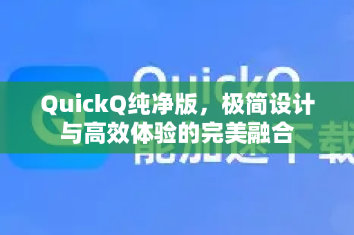 QuickQ纯净版，极简设计与高效体验的完美融合