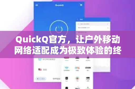 QuickQ官方，让户外移动网络适配成为极致体验的终极方案