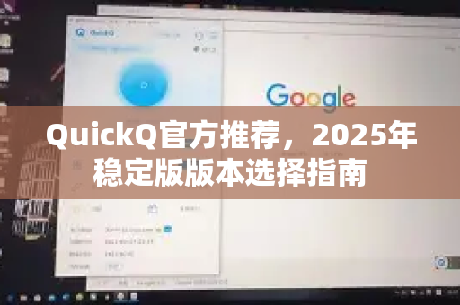 QuickQ官方推荐，2025年稳定版版本选择指南