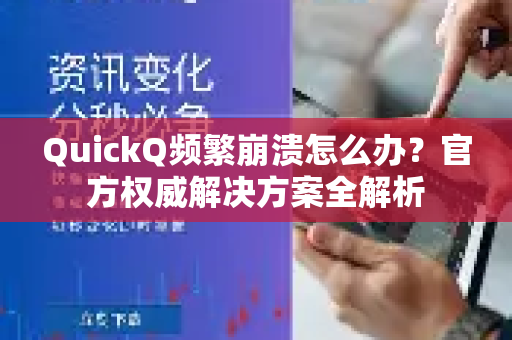 QuickQ频繁崩溃怎么办？官方权威解决方案全解析
