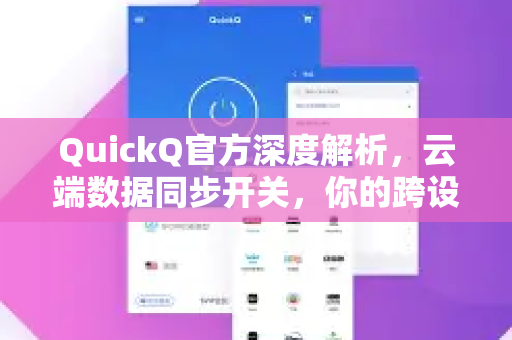 QuickQ官方深度解析，云端数据同步开关，你的跨设备无缝体验密钥
