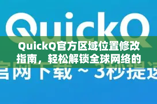 QuickQ官方区域位置修改指南，轻松解锁全球网络的正确方法