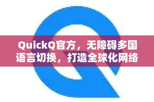 QuickQ官方，无障碍多国语言切换，打造全球化网络体验
