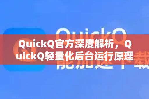QuickQ官方深度解析，QuickQ轻量化后台运行原理与下载指南