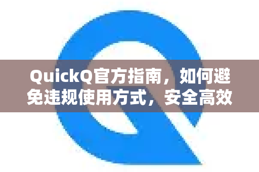QuickQ官方指南，如何避免违规使用方式，安全高效畅享网络