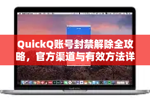 QuickQ账号封禁解除全攻略，官方渠道与有效方法详解