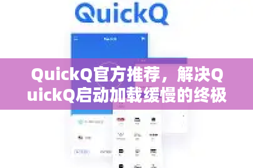 QuickQ官方推荐，解决QuickQ启动加载缓慢的终极指南