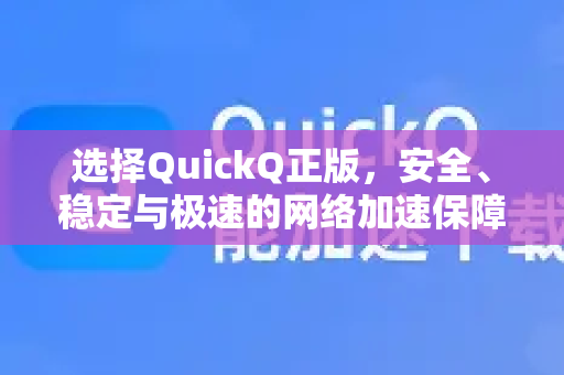 选择QuickQ正版，安全、稳定与极速的网络加速保障