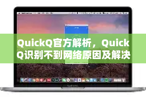 QuickQ官方解析，QuickQ识别不到网络原因及解决全攻略