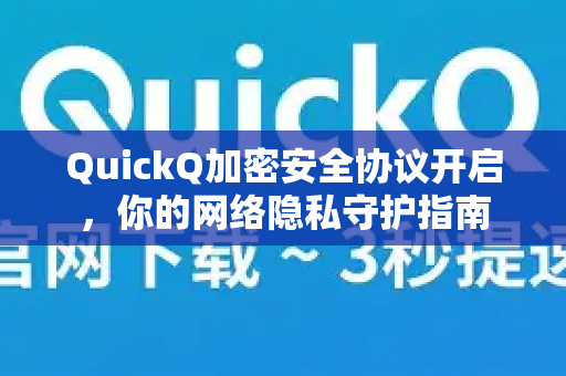 QuickQ加密安全协议开启，你的网络隐私守护指南