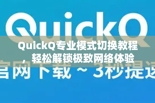 QuickQ专业模式切换教程，轻松解锁极致网络体验