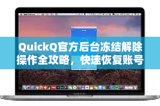 QuickQ官方后台冻结解除操作全攻略，快速恢复账号权限