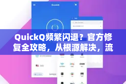QuickQ频繁闪退？官方修复全攻略，从根源解决，流畅体验再升级
