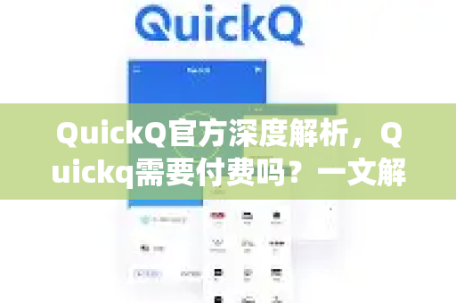 QuickQ官方深度解析，Quickq需要付费吗？一文解答你的所有疑问