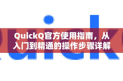 QuickQ官方使用指南，从入门到精通的操作步骤详解