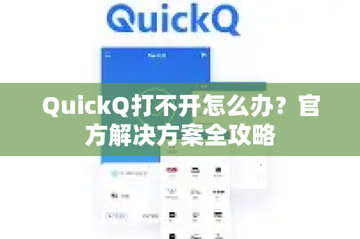 QuickQ打不开怎么办？官方解决方案全攻略