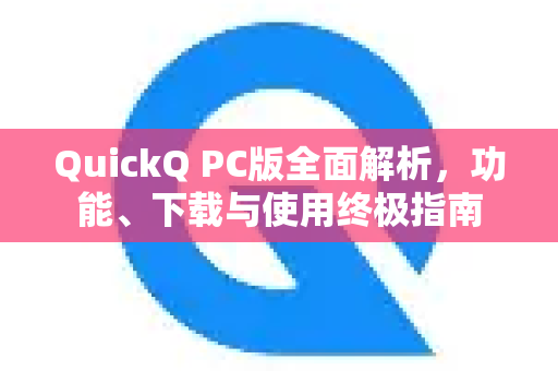 QuickQ PC版全面解析，功能、下载与使用终极指南