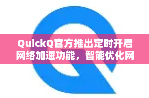 QuickQ官方推出定时开启网络加速功能，智能优化网络体验-第1张图片-下载QuickQ官网 |稳定高速的VPN客户端