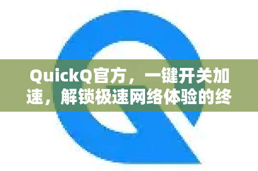 QuickQ官方，一键开关加速，解锁极速网络体验的终极指南-第1张图片-下载QuickQ官网 |稳定高速的VPN客户端