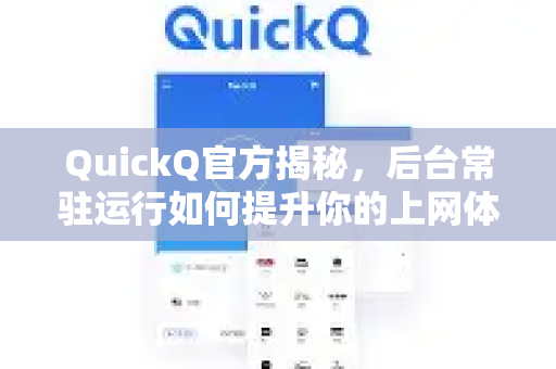 QuickQ官方揭秘，后台常驻运行如何提升你的上网体验？-第1张图片-下载QuickQ官网 |稳定高速的VPN客户端
