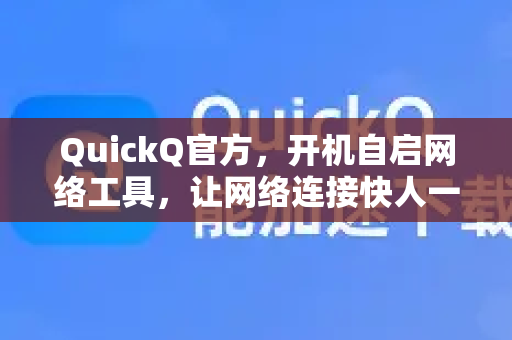 QuickQ官方，开机自启网络工具，让网络连接快人一步-第1张图片-下载QuickQ官网 |稳定高速的VPN客户端